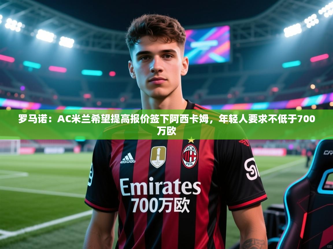 罗马诺：AC米兰希望提高报价签下阿西卡姆，年轻人要求不低于700万欧