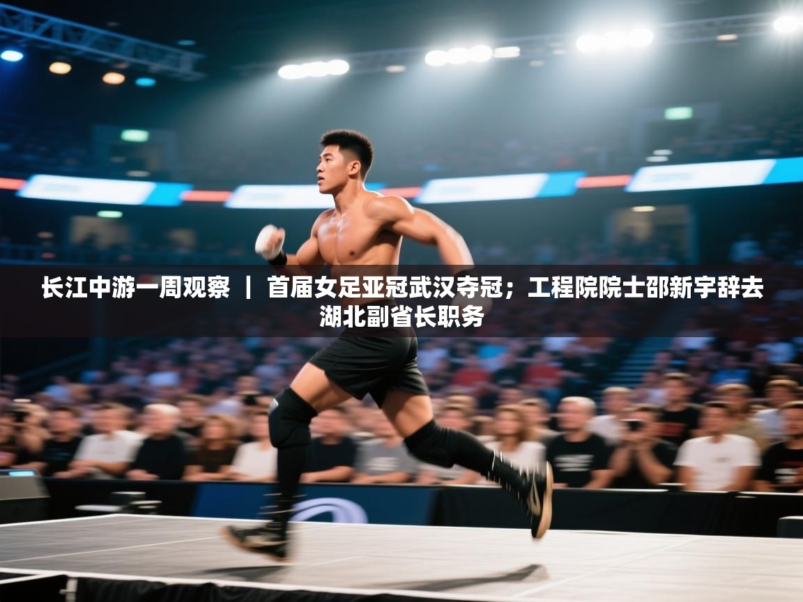 长江中游一周观察 | 首届女足亚冠武汉夺冠;工程院院士邵新宇辞去湖北副省长职务 第2张