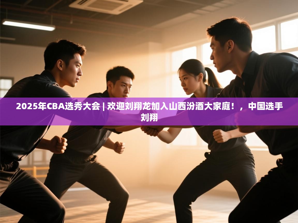 2025年CBA选秀大会 | 欢迎刘翔龙加入山西汾酒大家庭!,中国选手刘翔 第1张
