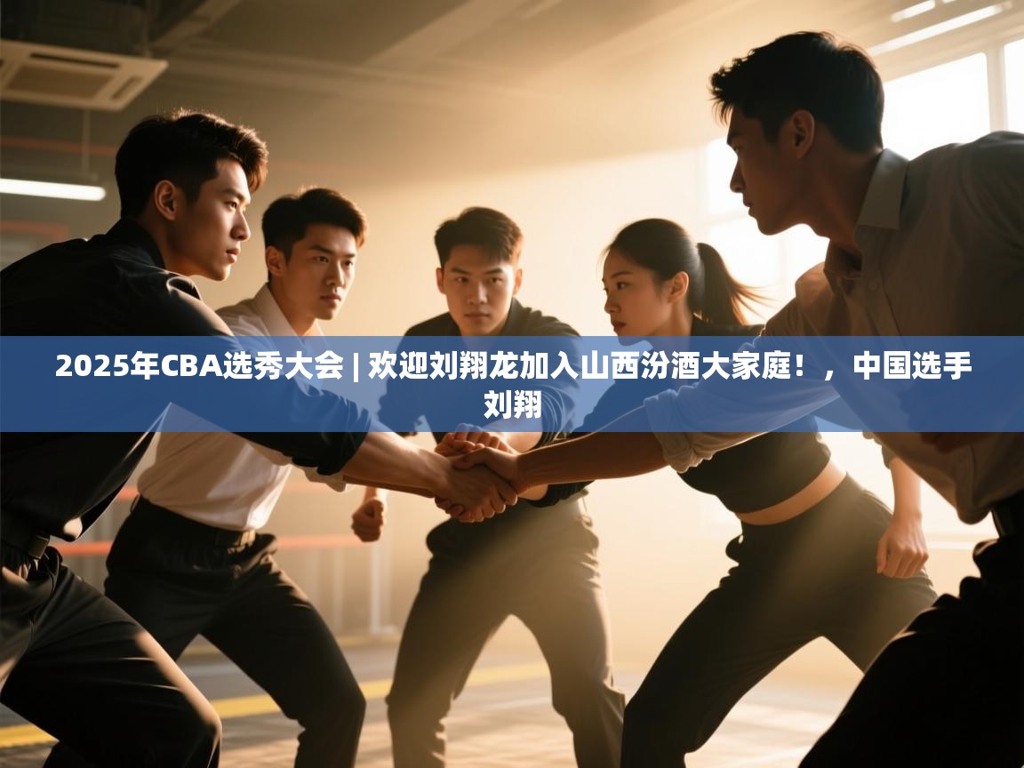 2025年CBA选秀大会 | 欢迎刘翔龙加入山西汾酒大家庭!,中国选手刘翔 第2张