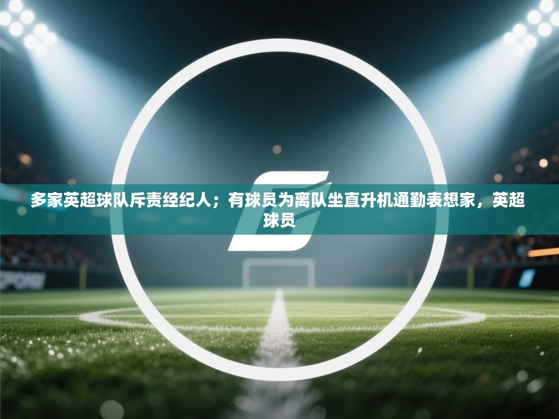 多家英超球队斥责经纪人；有球员为离队坐直升机通勤表想家，英超 球员
