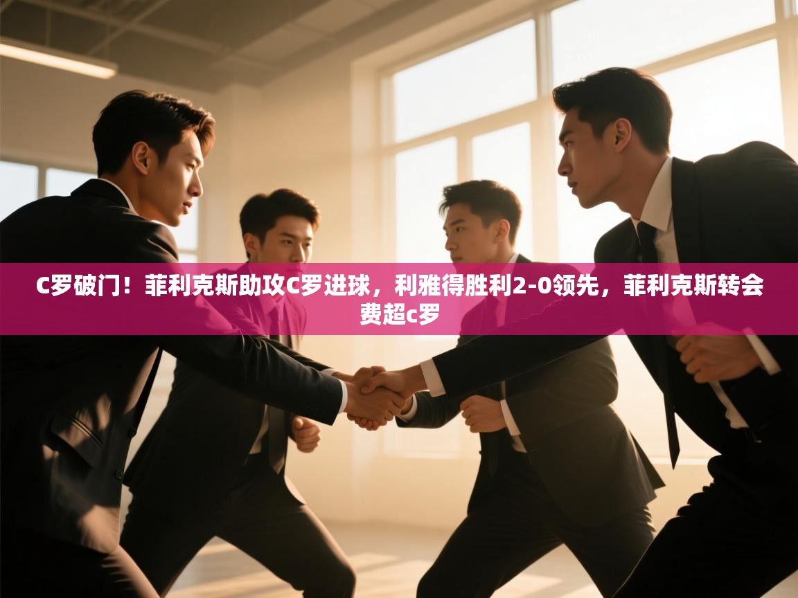 C罗破门！菲利克斯助攻C罗进球，利雅得胜利2-0领先，菲利克斯转会费超c罗  第2张