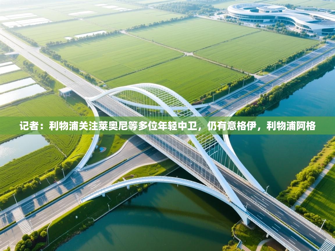 记者：利物浦关注莱奥尼等多位年轻中卫，仍有意格伊，利物浦阿格  第1张