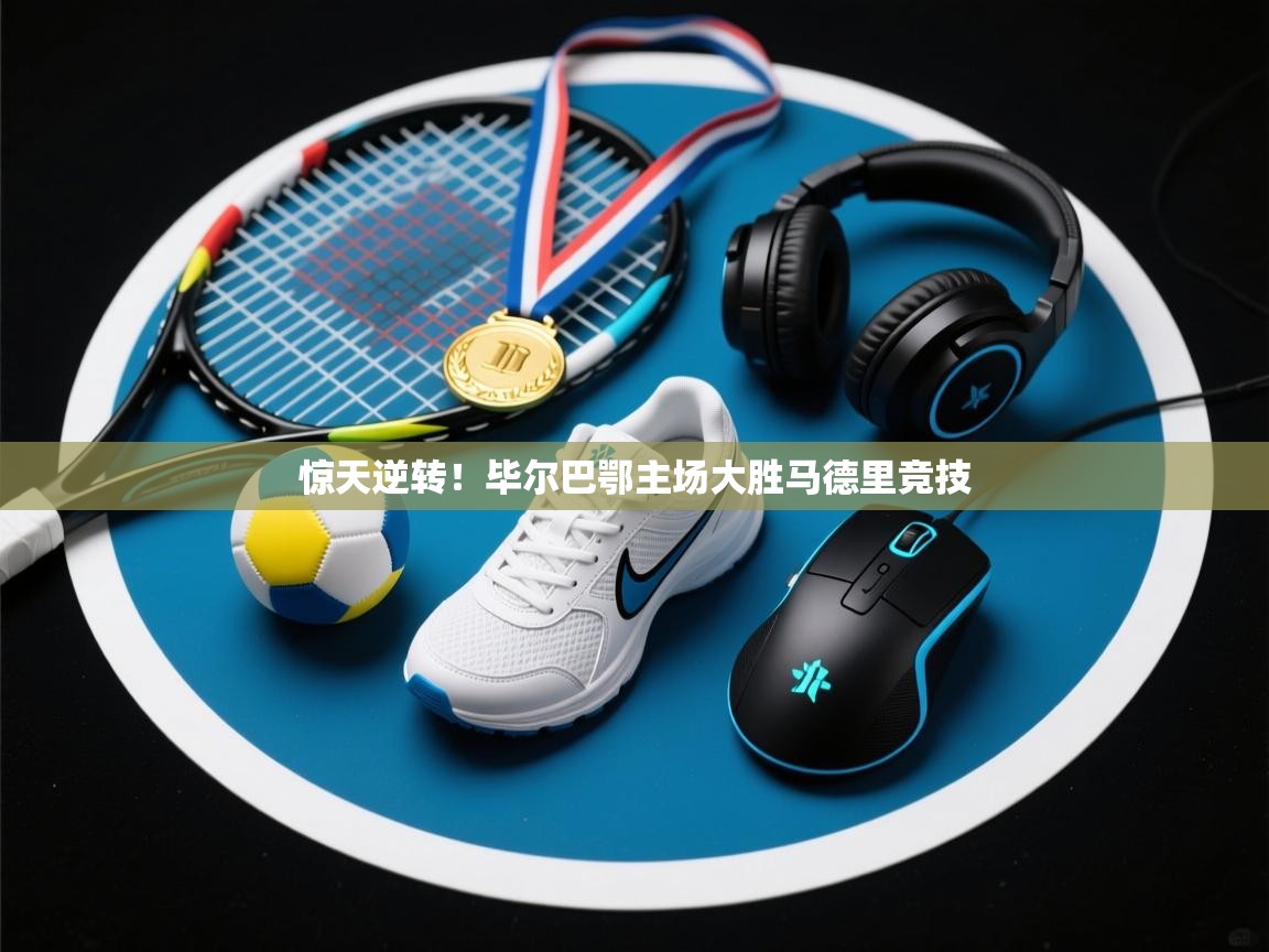 惊天逆转！毕尔巴鄂主场大胜马德里竞技