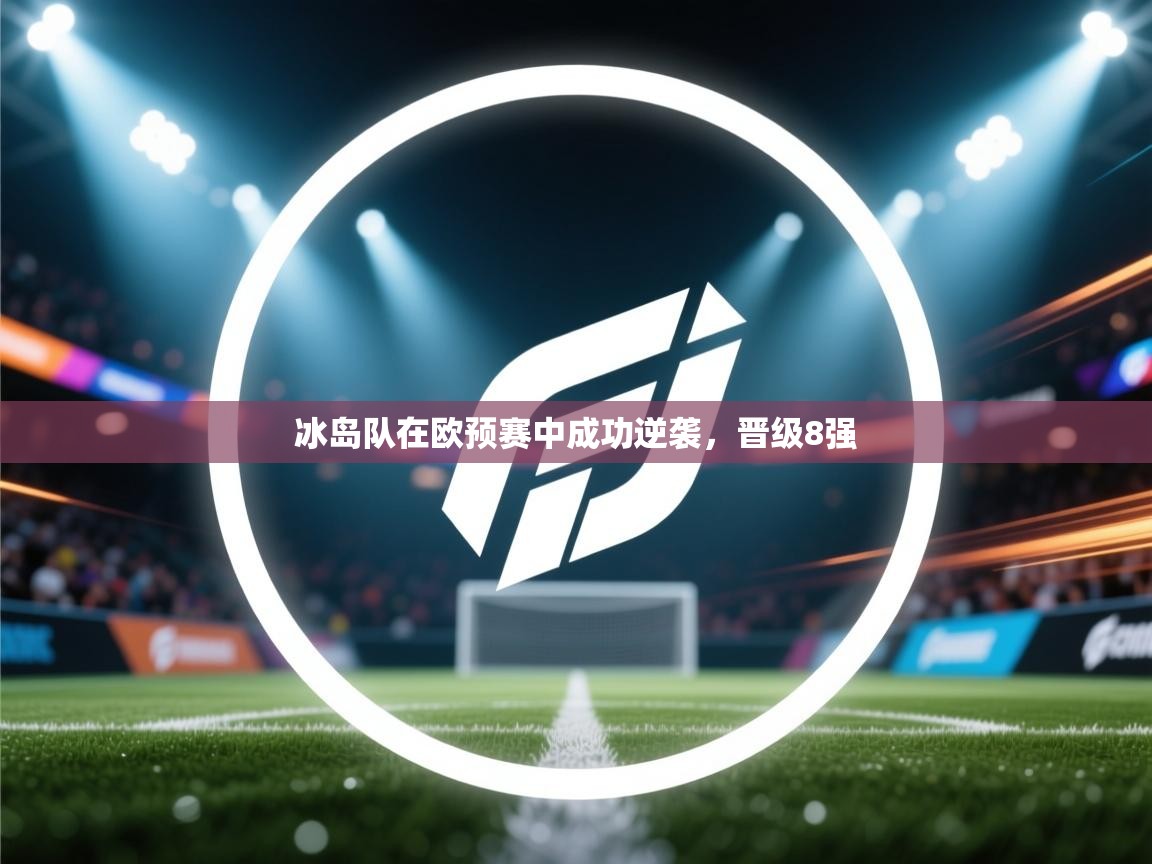 冰岛队在欧预赛中成功逆袭，晋级8强