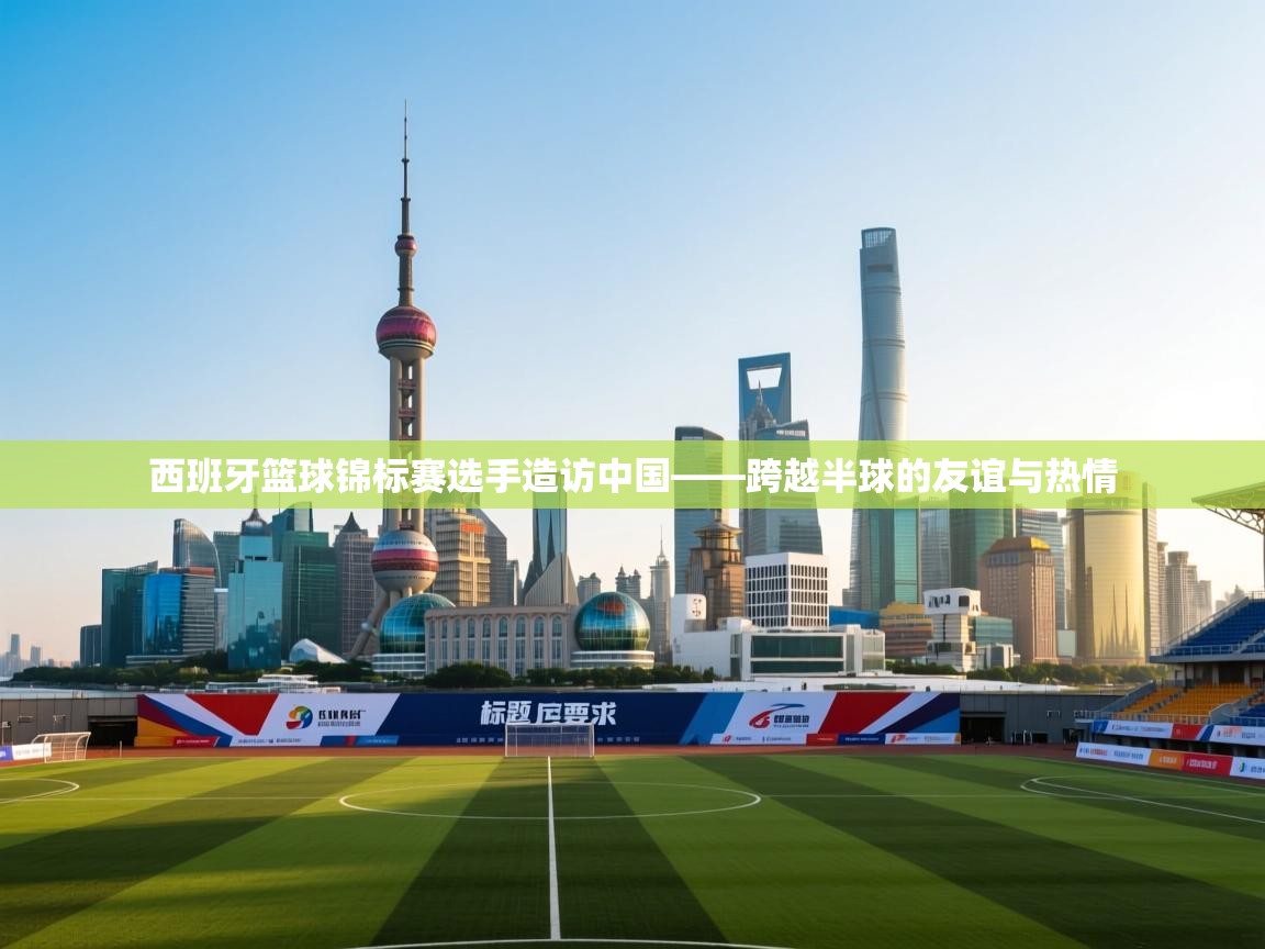 西班牙篮球锦标赛选手造访中国——跨越半球的友谊与热情