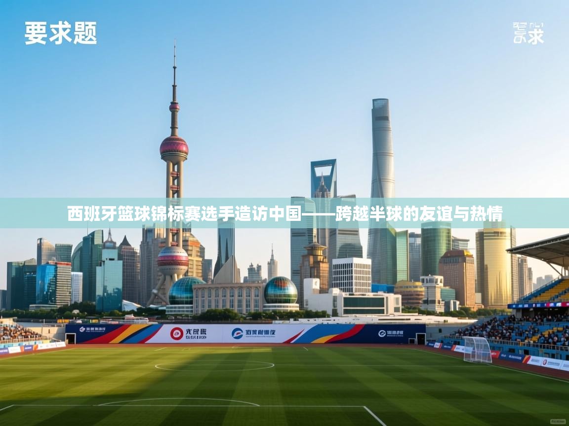 西班牙篮球锦标赛选手造访中国——跨越半球的友谊与热情  第2张