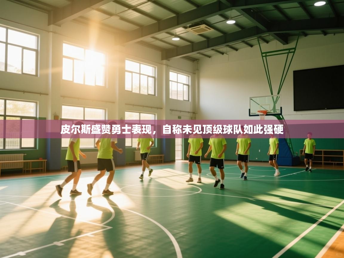 皮尔斯盛赞勇士表现，自称未见顶级球队如此强硬