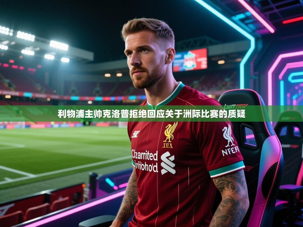 利物浦主帅克洛普拒绝回应关于洲际比赛的质疑