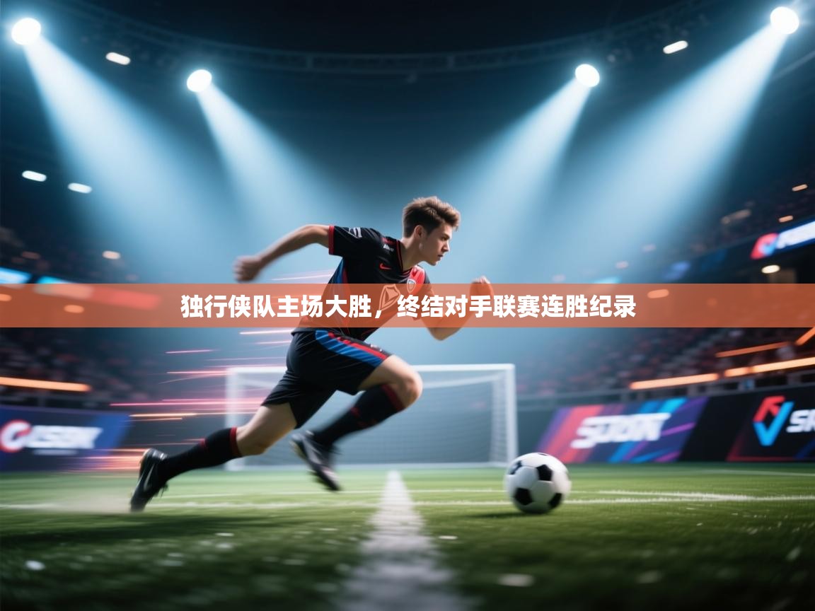 独行侠队主场大胜，终结对手联赛连胜纪录