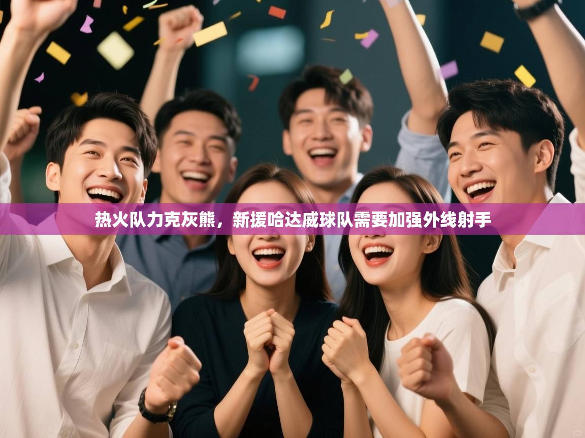 热火队力克灰熊，新援哈达威球队需要加强外线射手