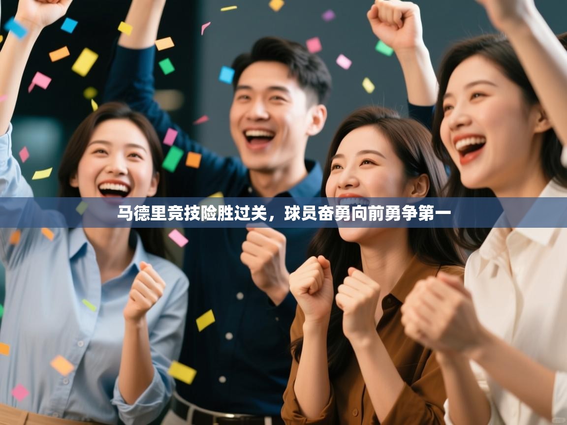 马德里竞技险胜过关，球员奋勇向前勇争第一