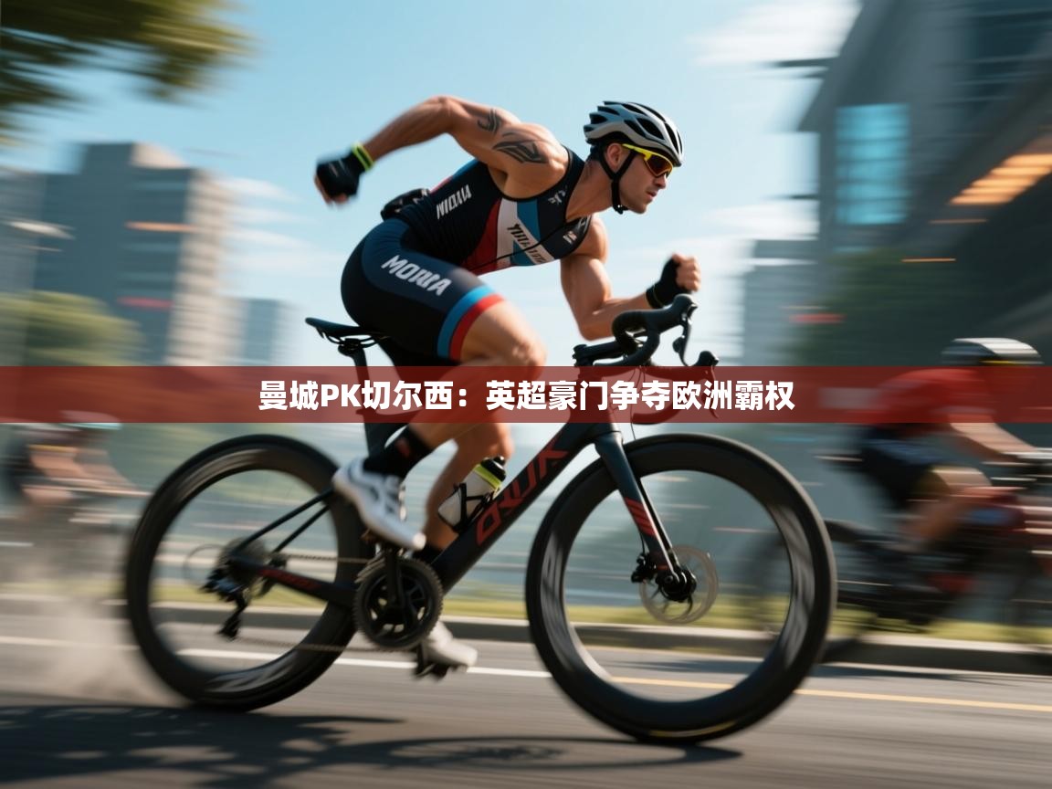 曼城PK切尔西：英超豪门争夺欧洲霸权