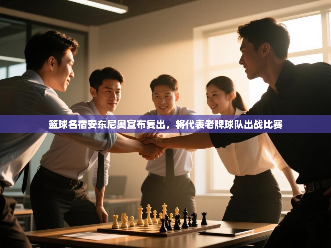 篮球名宿安东尼奥宣布复出，将代表老牌球队出战比赛